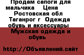 Продам сапоги для мальчика. › Цена ­ 400 - Ростовская обл., Таганрог г. Одежда, обувь и аксессуары » Мужская одежда и обувь   